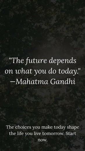 "The future depends on what you do today." - Mahatma Gandhi