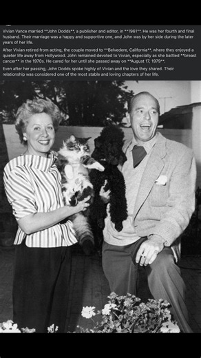 Vivian Vance married **John Dodds**, a publisher and editor, in **1961**. He was her fourth and final husband. Their marriage was a happy and supportive one, and John was by her side during the later years of her life. After Vivian retired from acting, the couple moved to **Belvedere, California**, where they enjoyed a quieter life away from Hollywood. John remained devoted to Vivian, especially as she battled **breast cancer** in the 1970s. He cared for her until she passed away on **August 17,