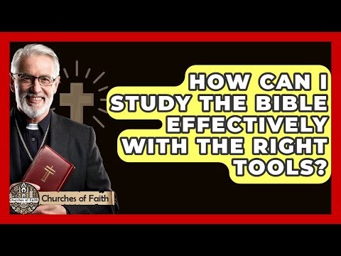 How Can I Study The Bible Effectively With The Right Tools? - Churches Of Faith