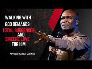 APOSTLE JOSHUA SELMAN - WALKING WITH GOD DEMANDS TOTAL SURRENDER AND SINCERE LOVE FOR HIM
