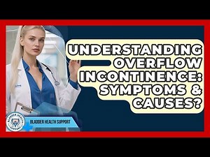 Understanding Overflow Incontinence: Symptoms & Causes? - Bladder Health Support