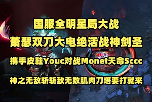 国服全明星局大战；Ame双刀大电绝活剑圣；携手皮鞋Youc对战Monet天命Sccc；神之无敌斩斩敌无数肌肉刀塔要打就来
