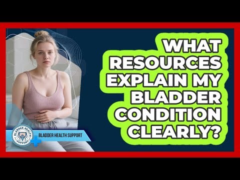 What Resources Explain My Bladder Condition Clearly?