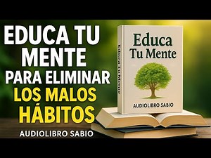 Educa tu mente para eliminar los malos hábitos | Audiolibro