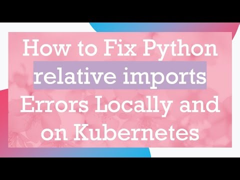 How to Fix Python relative imports Errors Locally and on Kubernetes