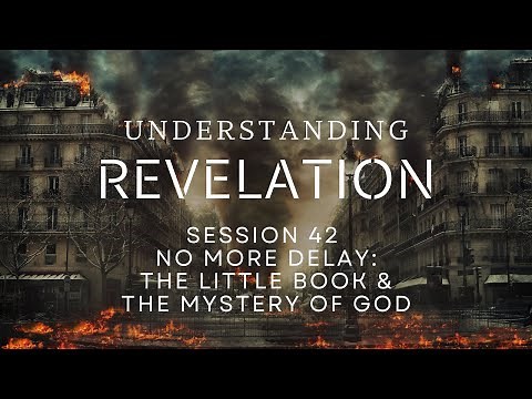 Understanding Revelation | Session 42 No More Delay; The Little Book and the Mystery of God