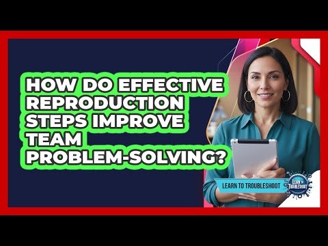 How Do Effective Reproduction Steps Improve Team Problem-Solving?