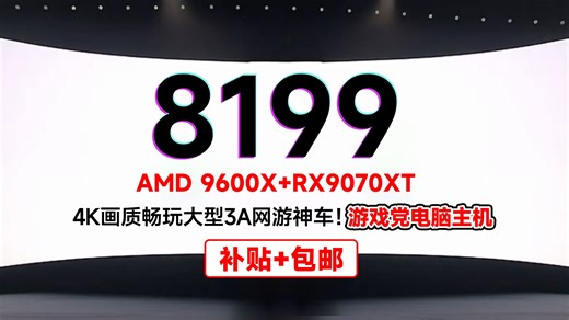 8199！4K画质畅玩大型3A游戏电脑主机配置推荐！AMD 9600X RX9070XT！真正把钱花在刀刃上！