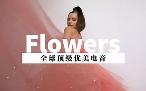 全球顶级优美电音《Flowers》戴上耳机来一次梦幻般视听盛宴