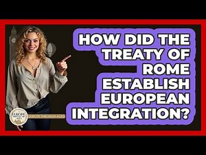 How Did The Treaty Of Rome Establish European Integration? - Europe Through the Ages