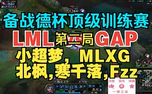 备战德杯顶级阵容训练赛LML vs GAP（2）小超梦，MLXG，北枫，寒千落，Fzz_哔哩哔哩bilibili_英雄联盟