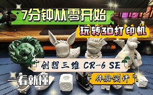 7分钟从零开始玩转3D打印机！创想三维CR-6 SE体验测评，一看就懂
