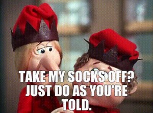 - Take my socks off? - Just do as you're told.
