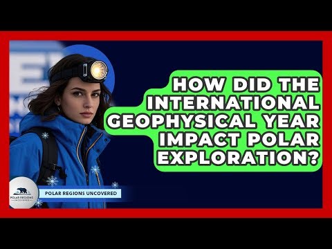 How Did The International Geophysical Year Impact Polar Exploration? - Polar Regions Uncovered