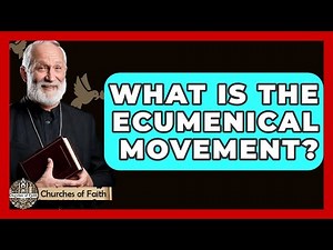 What Is The Ecumenical Movement? - Churches Of Faith