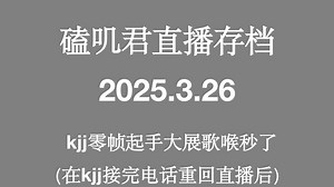 磕叽君直播存档3.26 kjj零帧起手大展歌喉秒了（在kjj接完电话重回直播后）_哔哩哔哩_bilibili