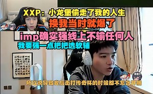 【老头杯】XXP：小龙堡偷走了我的人生，换我当时就爆了，imp确实强线上不输任何人，我要强一点把把选软辅_哔哩哔哩bilibili_英雄联盟