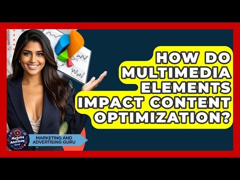 How Do Multimedia Elements Impact Content Optimization? - Marketing and Advertising Guru