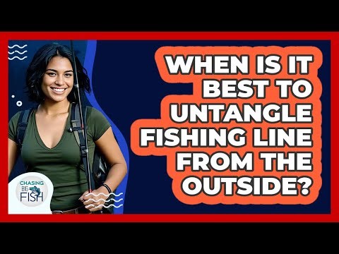 When Is It Best To Untangle Fishing Line From The Outside?
