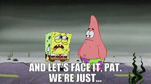 And let's face it, Pat. We're just...