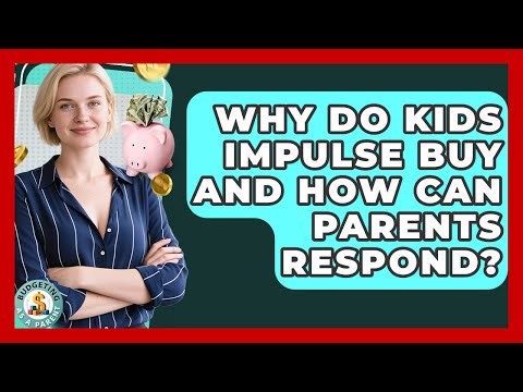 Why Do Kids Impulse Buy And How Can Parents Respond? - Budgeting as a Parent