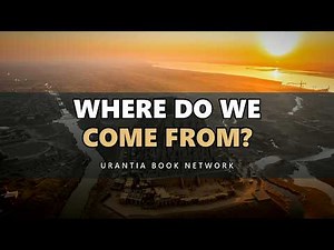 Where Do We Actually Come From? | Urantia Book Network