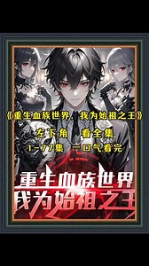 《重生血族世界，我为始祖之王》1-77集完整版一口气看完#重生血族世界我为始祖之王#米分漫次元#重生血族世界我为始祖之王后续#重生血族世界我为始祖之王全集#重生血族世界我为始祖之王完整版重生血族世界我为始祖之王重生血族世界我为始祖之王第二季重生血族世界我为始祖之王短剧重生血族世界我为始祖之王漫画叫...重生血族世界我为始祖之王漫画重生血族世界我为始祖之王28血族一口气看完9小时合集