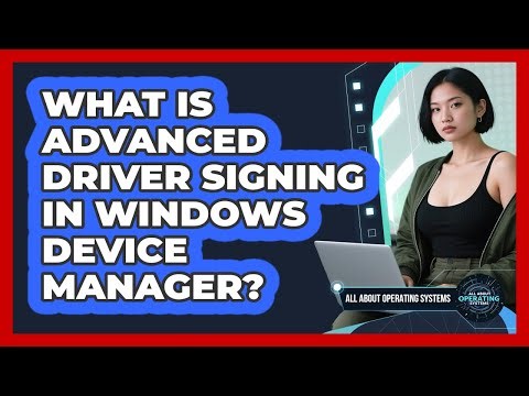 What Is Advanced Driver Signing In Windows Device Manager? - All About Operating Systems