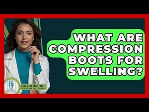 What Are Compression Boots For Swelling? - Orthopedic Support Network