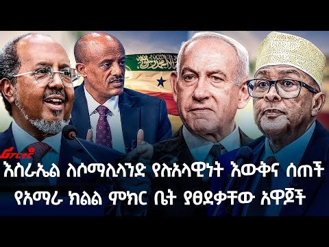 እስራኤል ለሶማሊላንድ የሉአላዊነት እውቅና ሰጠች የአማራ ክልል ምክር ቤት ያፀደቃቸው አዋጆች