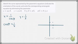 Sketch the curve represented by the parametric equations (indicate the orientation of the curve), and write the corresponding rectangular equation by eliminating the parameter. x=secθ,   y=cosθ,   0 ≤θ<π/ 2,   π/ 2<θ≤π | Numerade