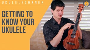 Getting to Know your Ukulele - Ukulele Corner