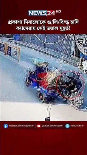 প্রকাশ্য দিবালোকে গু/লি/বি/দ্ধ হাদি , ক্যামেরায় সেই ভয়াল মুহূর্ত! | NEWS24