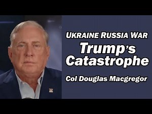 Col Doug Macgregor Ukraine Russia War: Trump's Catastrophe