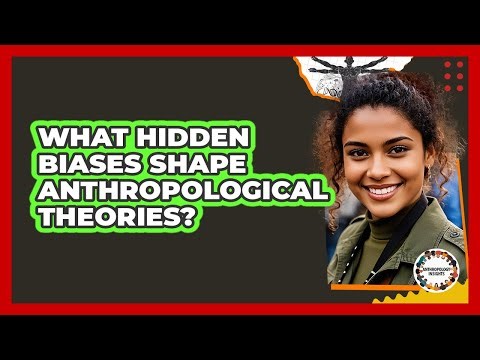 What Hidden Biases Shape Anthropological Theories? - Anthropology Insights