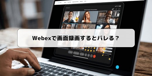 Webexで画面録画するとバレる？バレずにWebexミーティングを録画する方法、注意点をご紹介