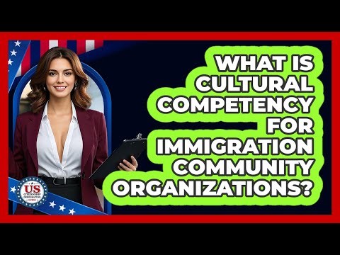 What Is Cultural Competency For Immigration Community Organizations?