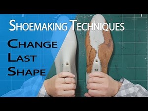 Shoemaking Techniques to Change The Shape of Your Shoe Last
