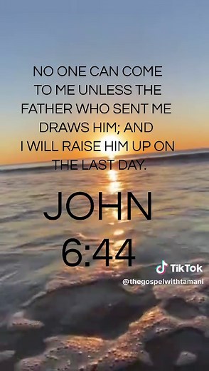 John 6:44 No one can come to Me unless the Father who sent Me draws him; and I will raise him up on the last day.