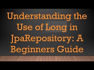 Understanding the Use of Long in JpaRepository: A Beginners Guide