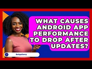 What Causes Android App Performance To Drop After Updates? - Be App Savvy