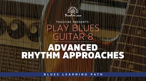 Play Blues Guitar 8: Advanced Rhythm Approaches - TrueFire