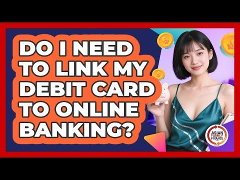 Do I Need To Link My Debit Card To Online Banking?