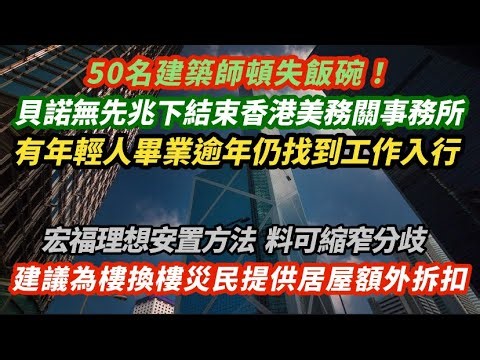50名建築師歲晚失飯碗！貝諾突結束香港業務關閉事務所 行業死撐有年輕人畢業逾年仍未找到工作入行｜建議為樓換樓災民提供居屋額外折扣 料可縮窄分歧｜政府將為大維修承建商設包括業主評分預審名單防圍標｜