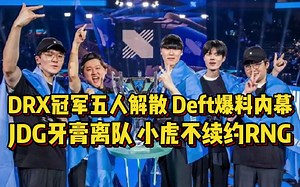 夺冠就解散！DRX全员离队Deft爆料转会内幕！JDG官宣牙膏成自由人，小虎不续约RNG想转会