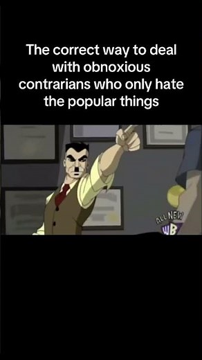 The correct way to deal with obnoxious contrarians who only hate the popular things