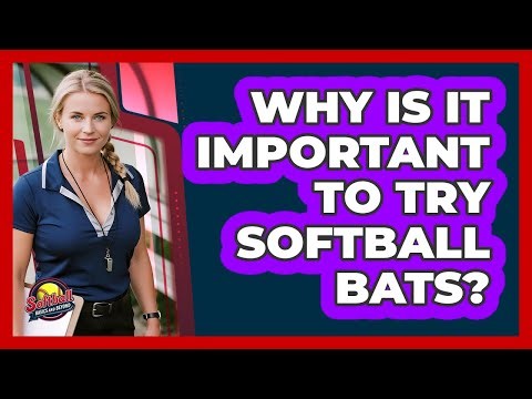 Why Is It Important To Try Softball Bats?