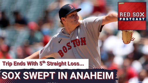RED SOX POSTCAST: Red Sox Get Swept in Anaheim...Head Home on 5-Game Losing Streak