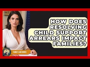 How Does Resolving Child Support Arrears Impact Families? - Family Law Gurus