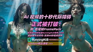 AI 视频的十秒代际障碍 正式被打破！附-首尾帧FramePack 高质量长视频生成RunningHub专用工作流_哔哩哔哩_bilibili